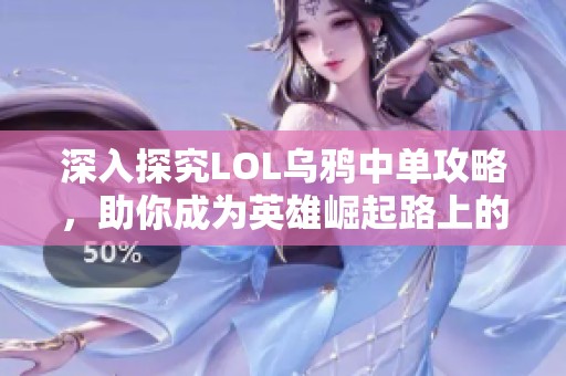 深入探究LOL乌鸦中单攻略，助你成为英雄崛起路上的王者