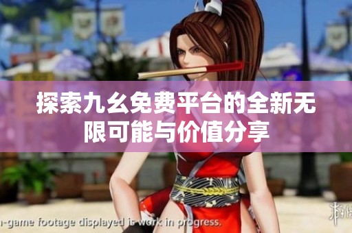 探索九幺免费平台的全新无限可能与价值分享