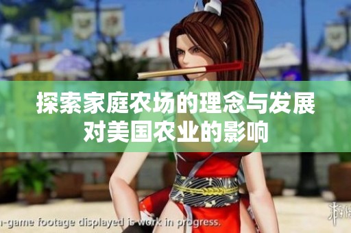 探索家庭农场的理念与发展对美国农业的影响