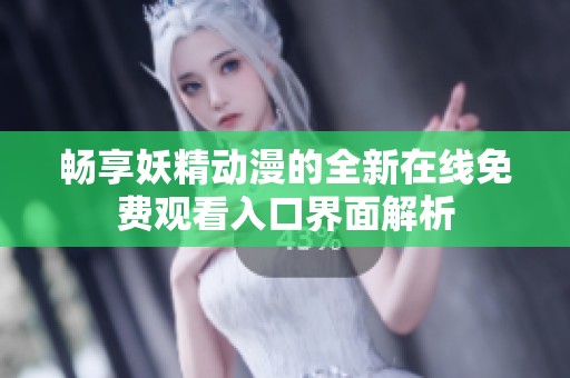 畅享妖精动漫的全新在线免费观看入口界面解析
