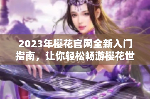 2023年樱花官网全新入门指南，让你轻松畅游樱花世界