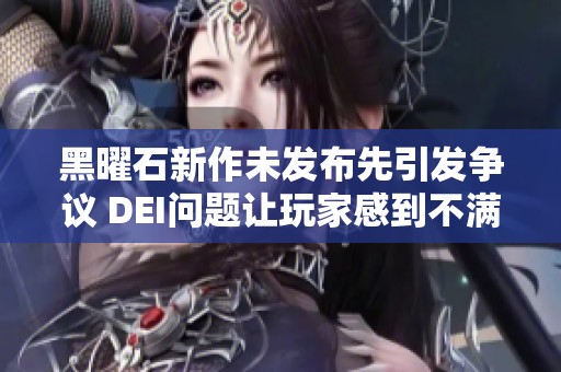 黑曜石新作未发布先引发争议 DEI问题让玩家感到不满
