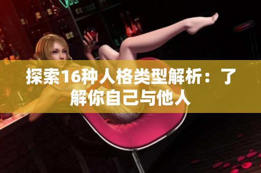 探索16种人格类型解析：了解你自己与他人