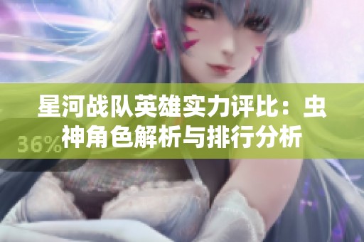 星河战队英雄实力评比：虫神角色解析与排行分析