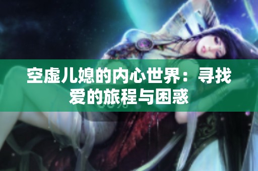 空虚儿媳的内心世界：寻找爱的旅程与困惑
