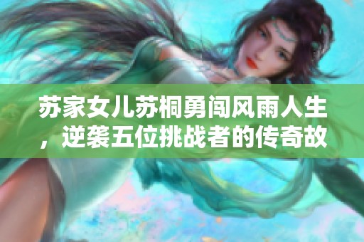 苏家女儿苏桐勇闯风雨人生，逆袭五位挑战者的传奇故事