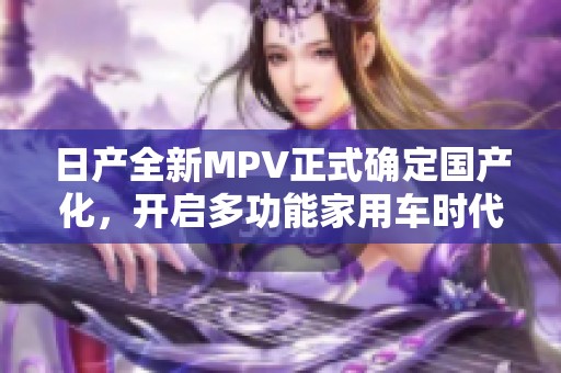 日产全新MPV正式确定国产化，开启多功能家用车时代