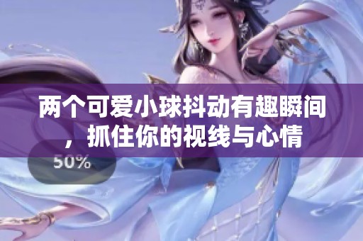 两个可爱小球抖动有趣瞬间，抓住你的视线与心情