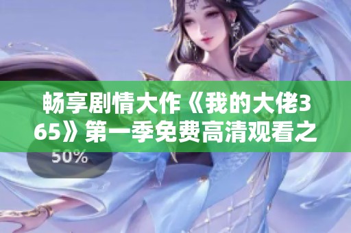 畅享剧情大作《我的大佬365》第一季免费高清观看之旅