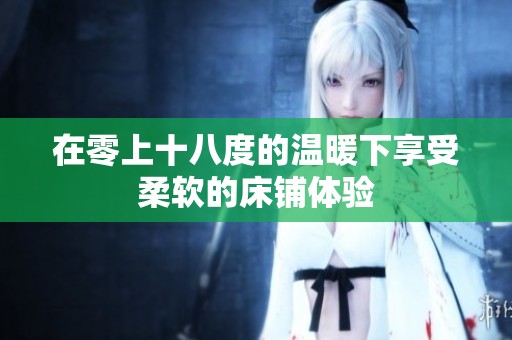 在零上十八度的温暖下享受柔软的床铺体验
