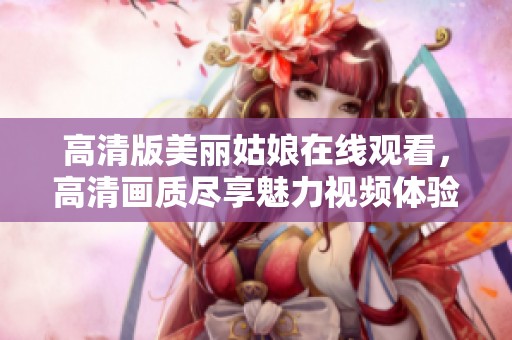 高清版美丽姑娘在线观看，高清画质尽享魅力视频体验