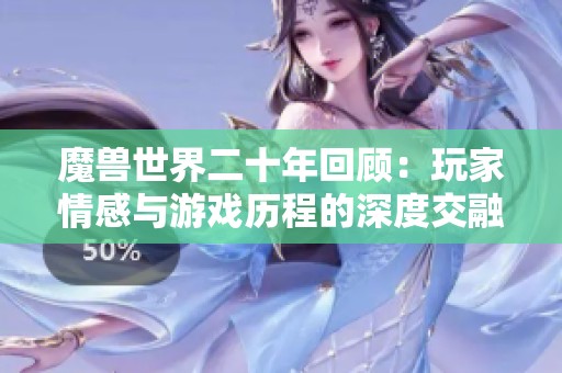 魔兽世界二十年回顾：玩家情感与游戏历程的深度交融