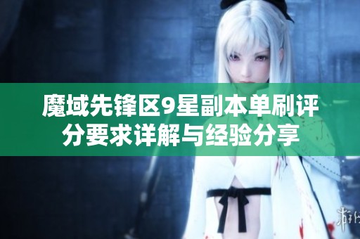魔域先锋区9星副本单刷评分要求详解与经验分享