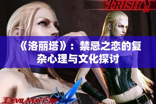 《洛丽塔》：禁忌之恋的复杂心理与文化探讨