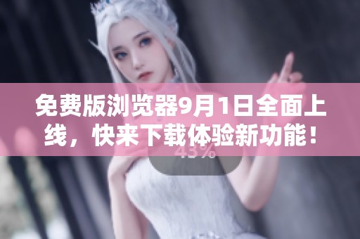 免费版浏览器9月1日全面上线，快来下载体验新功能！