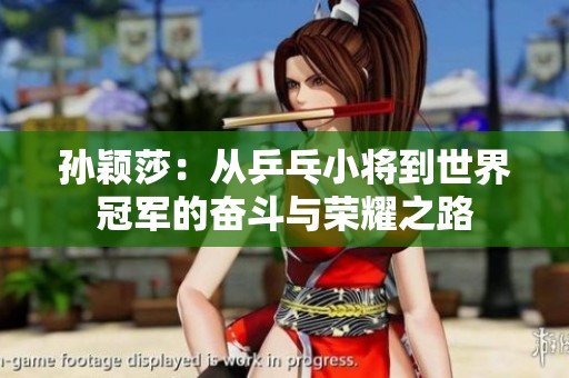 孙颖莎：从乒乓小将到世界冠军的奋斗与荣耀之路
