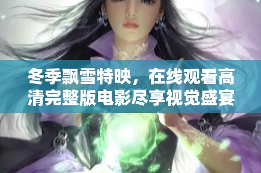 冬季飘雪特映，在线观看高清完整版电影尽享视觉盛宴