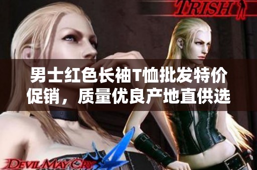 男士红色长袖T恤批发特价促销，质量优良产地直供选购指南