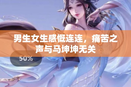 男生女生感慨连连，痛苦之声与马坤坤无关