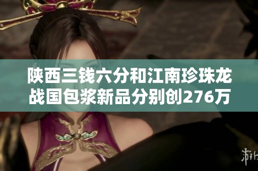 陕西三钱六分和江南珍珠龙战国包浆新品分别创276万和363万佳绩