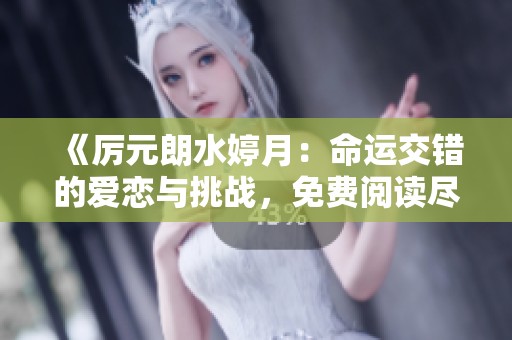 《厉元朗水婷月：命运交错的爱恋与挑战，免费阅读尽在笔趣阁》