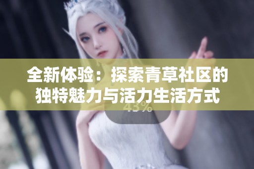 全新体验：探索青草社区的独特魅力与活力生活方式