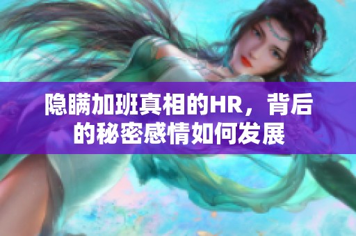隐瞒加班真相的HR，背后的秘密感情如何发展
