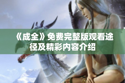 《成全》免费完整版观看途径及精彩内容介绍