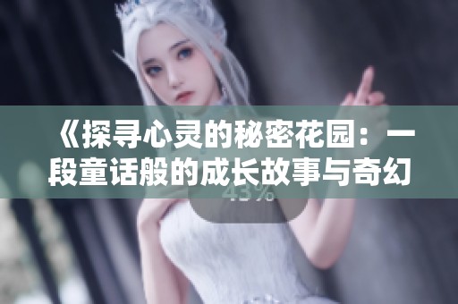 《探寻心灵的秘密花园：一段童话般的成长故事与奇幻冒险》