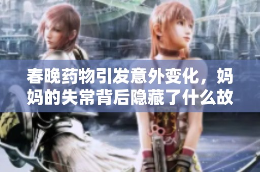 春晚药物引发意外变化，妈妈的失常背后隐藏了什么故事