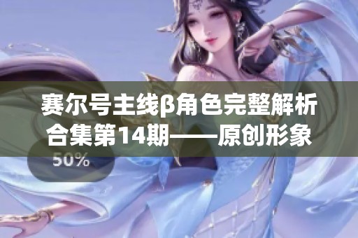 赛尔号主线β角色完整解析合集第14期——原创形象创作详解与展示