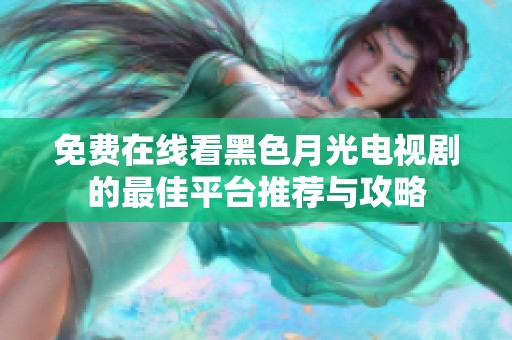 免费在线看黑色月光电视剧的最佳平台推荐与攻略