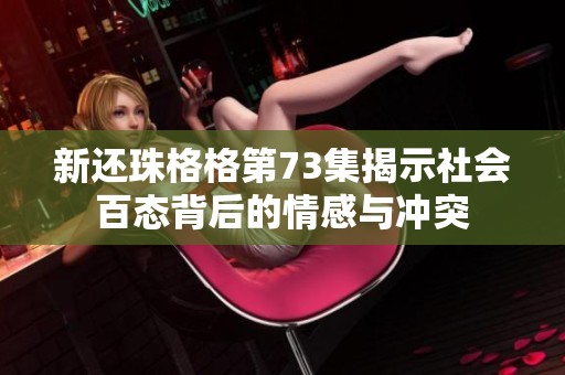 新还珠格格第73集揭示社会百态背后的情感与冲突