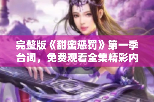 完整版《甜蜜惩罚》第一季台词，免费观看全集精彩内容解析
