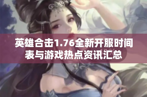 英雄合击1.76全新开服时间表与游戏热点资讯汇总