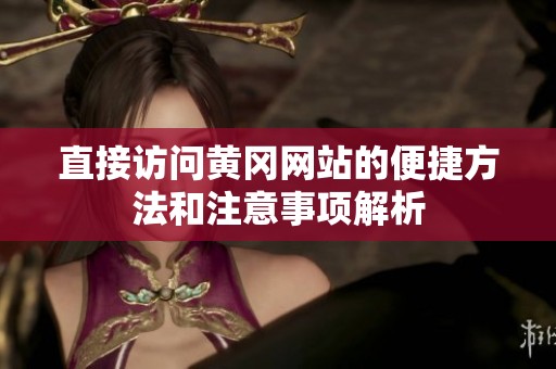 直接访问黄冈网站的便捷方法和注意事项解析