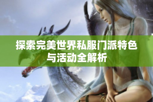 探索完美世界私服门派特色与活动全解析