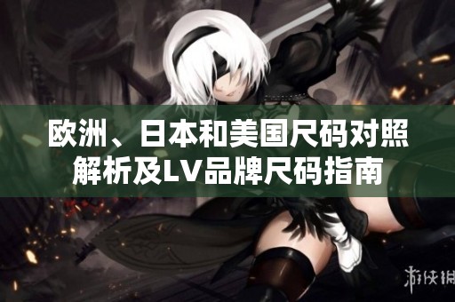 欧洲、日本和美国尺码对照解析及LV品牌尺码指南