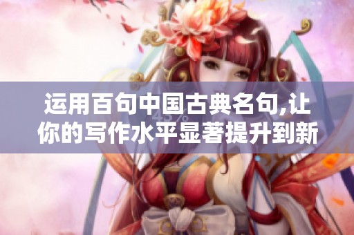 运用百句中国古典名句,让你的写作水平显著提升到新高度！