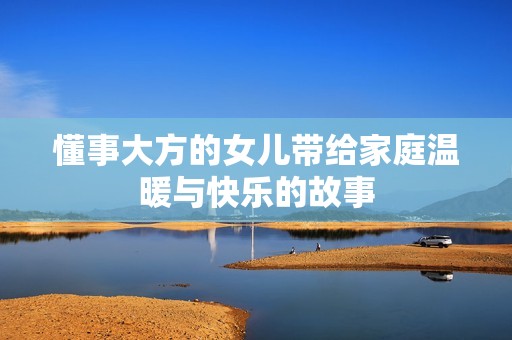 懂事大方的女儿带给家庭温暖与快乐的故事