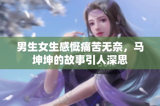 男生女生感慨痛苦无奈，马坤坤的故事引人深思