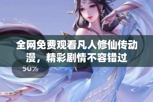 全网免费观看凡人修仙传动漫，精彩剧情不容错过