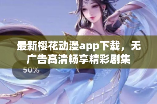 最新樱花动漫app下载，无广告高清畅享精彩剧集