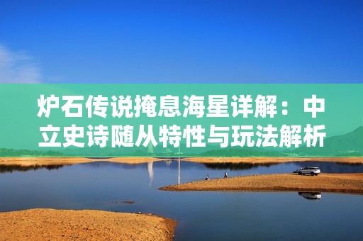 炉石传说掩息海星详解：中立史诗随从特性与玩法解析