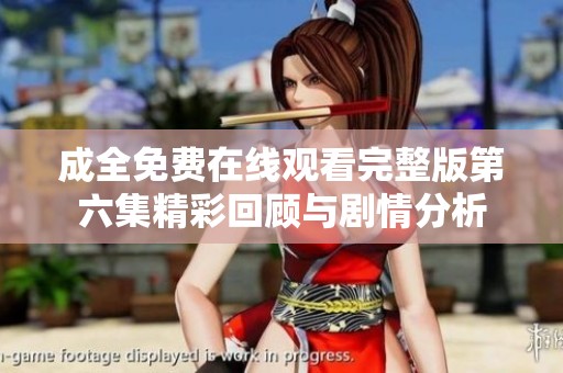 成全免费在线观看完整版第六集精彩回顾与剧情分析
