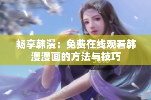 畅享韩漫：免费在线观看韩漫漫画的方法与技巧
