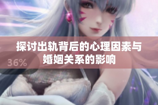 探讨出轨背后的心理因素与婚姻关系的影响