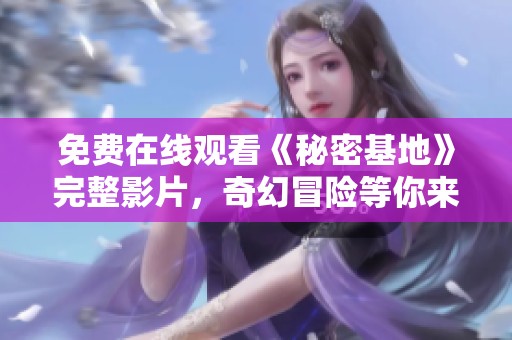 免费在线观看《秘密基地》完整影片，奇幻冒险等你来探寻