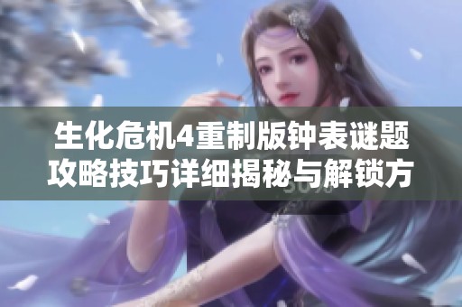 生化危机4重制版钟表谜题攻略技巧详细揭秘与解锁方法分析