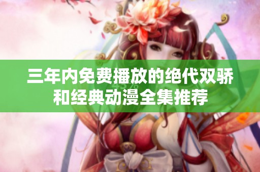 三年内免费播放的绝代双骄和经典动漫全集推荐
